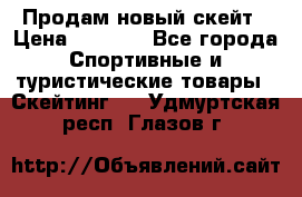 Продам новый скейт › Цена ­ 2 000 - Все города Спортивные и туристические товары » Скейтинг   . Удмуртская респ.,Глазов г.